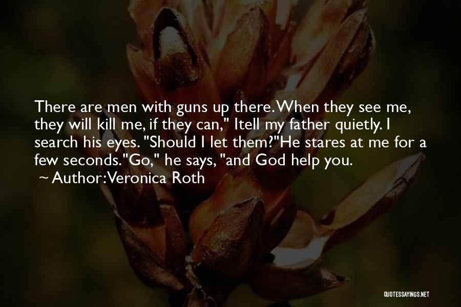 Veronica Roth Quotes: There Are Men With Guns Up There. When They See Me, They Will Kill Me, If They Can, Itell My