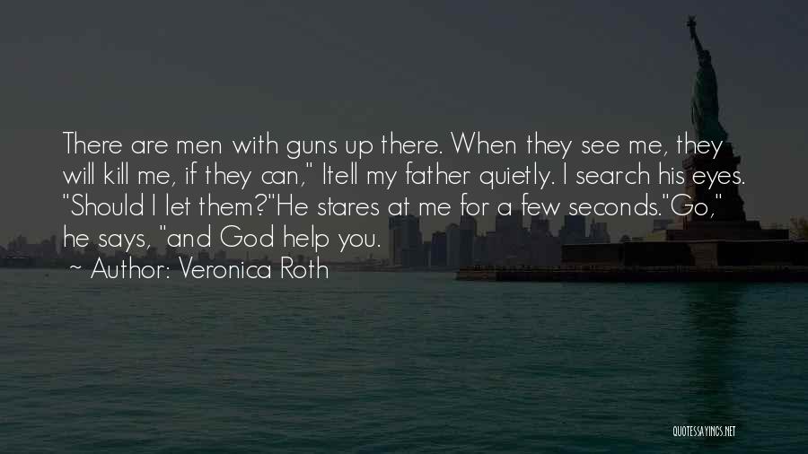 Veronica Roth Quotes: There Are Men With Guns Up There. When They See Me, They Will Kill Me, If They Can, Itell My