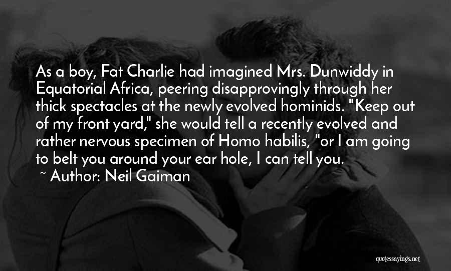 Neil Gaiman Quotes: As A Boy, Fat Charlie Had Imagined Mrs. Dunwiddy In Equatorial Africa, Peering Disapprovingly Through Her Thick Spectacles At The