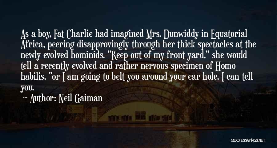Neil Gaiman Quotes: As A Boy, Fat Charlie Had Imagined Mrs. Dunwiddy In Equatorial Africa, Peering Disapprovingly Through Her Thick Spectacles At The