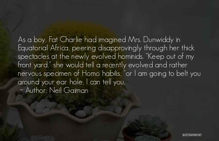 Neil Gaiman Quotes: As A Boy, Fat Charlie Had Imagined Mrs. Dunwiddy In Equatorial Africa, Peering Disapprovingly Through Her Thick Spectacles At The
