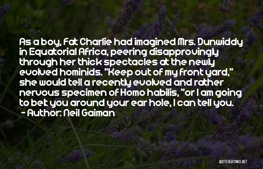 Neil Gaiman Quotes: As A Boy, Fat Charlie Had Imagined Mrs. Dunwiddy In Equatorial Africa, Peering Disapprovingly Through Her Thick Spectacles At The