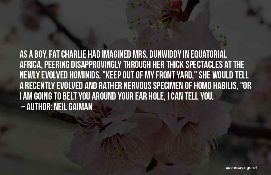 Neil Gaiman Quotes: As A Boy, Fat Charlie Had Imagined Mrs. Dunwiddy In Equatorial Africa, Peering Disapprovingly Through Her Thick Spectacles At The