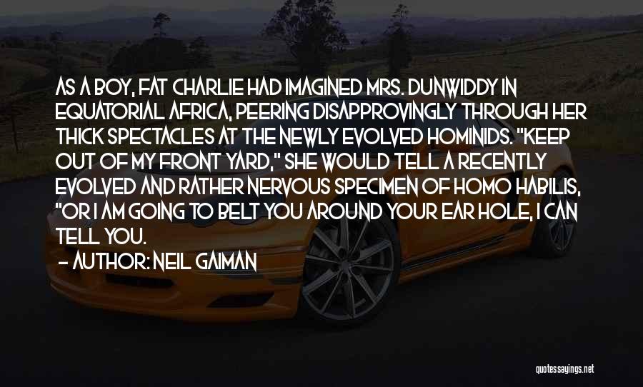 Neil Gaiman Quotes: As A Boy, Fat Charlie Had Imagined Mrs. Dunwiddy In Equatorial Africa, Peering Disapprovingly Through Her Thick Spectacles At The