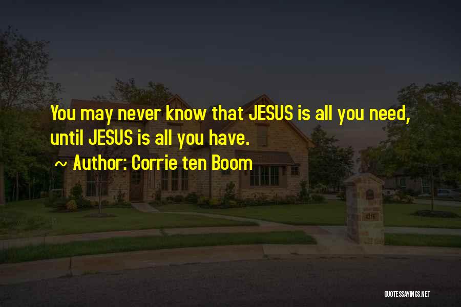 Corrie Ten Boom Quotes: You May Never Know That Jesus Is All You Need, Until Jesus Is All You Have.