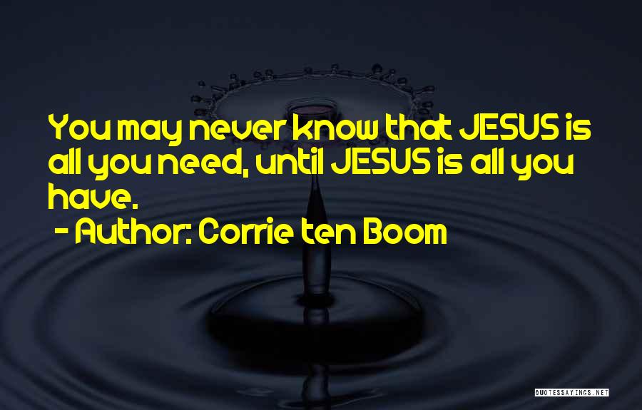 Corrie Ten Boom Quotes: You May Never Know That Jesus Is All You Need, Until Jesus Is All You Have.