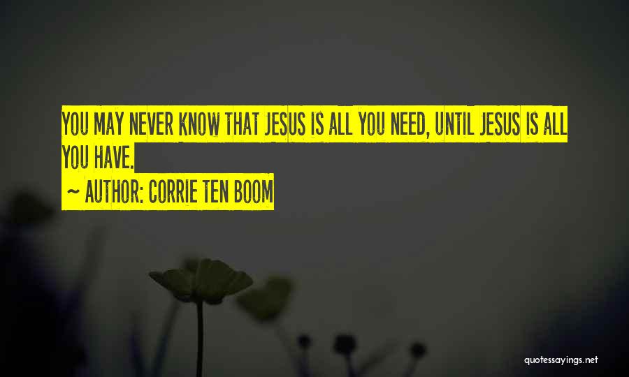 Corrie Ten Boom Quotes: You May Never Know That Jesus Is All You Need, Until Jesus Is All You Have.