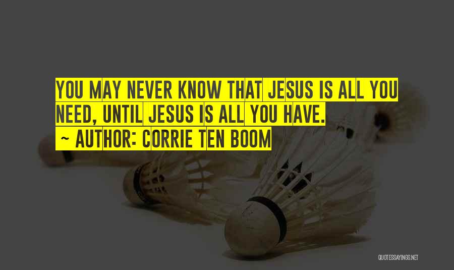 Corrie Ten Boom Quotes: You May Never Know That Jesus Is All You Need, Until Jesus Is All You Have.