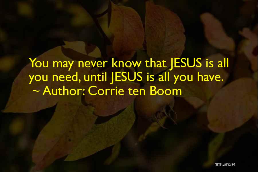 Corrie Ten Boom Quotes: You May Never Know That Jesus Is All You Need, Until Jesus Is All You Have.