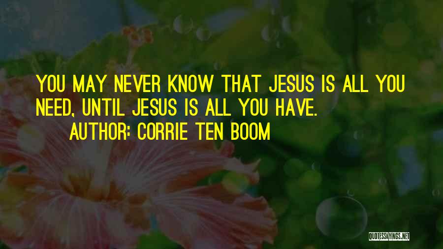 Corrie Ten Boom Quotes: You May Never Know That Jesus Is All You Need, Until Jesus Is All You Have.