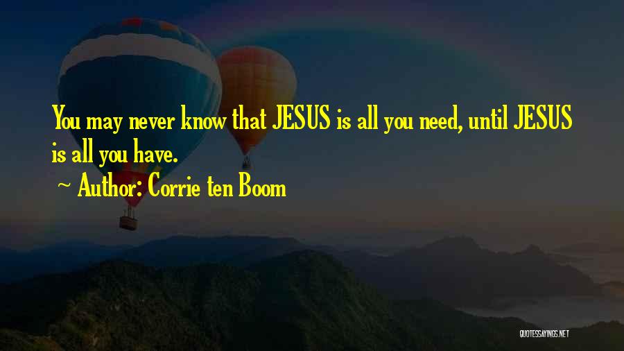 Corrie Ten Boom Quotes: You May Never Know That Jesus Is All You Need, Until Jesus Is All You Have.