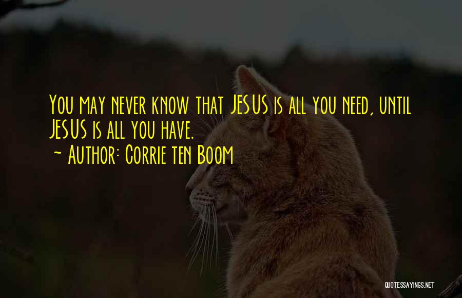 Corrie Ten Boom Quotes: You May Never Know That Jesus Is All You Need, Until Jesus Is All You Have.