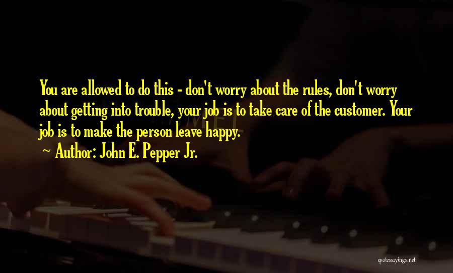 John E. Pepper Jr. Quotes: You Are Allowed To Do This - Don't Worry About The Rules, Don't Worry About Getting Into Trouble, Your Job