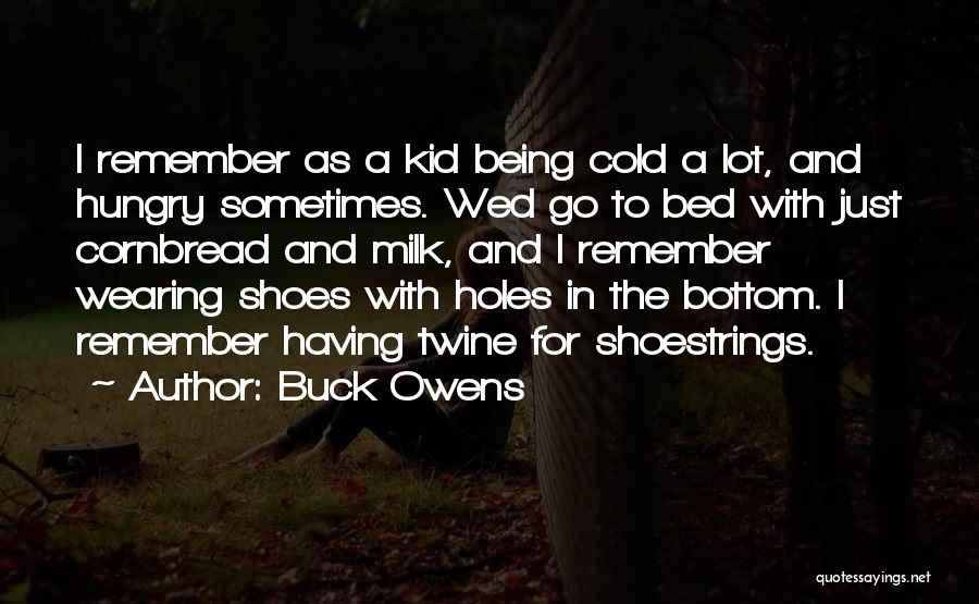 Buck Owens Quotes: I Remember As A Kid Being Cold A Lot, And Hungry Sometimes. Wed Go To Bed With Just Cornbread And