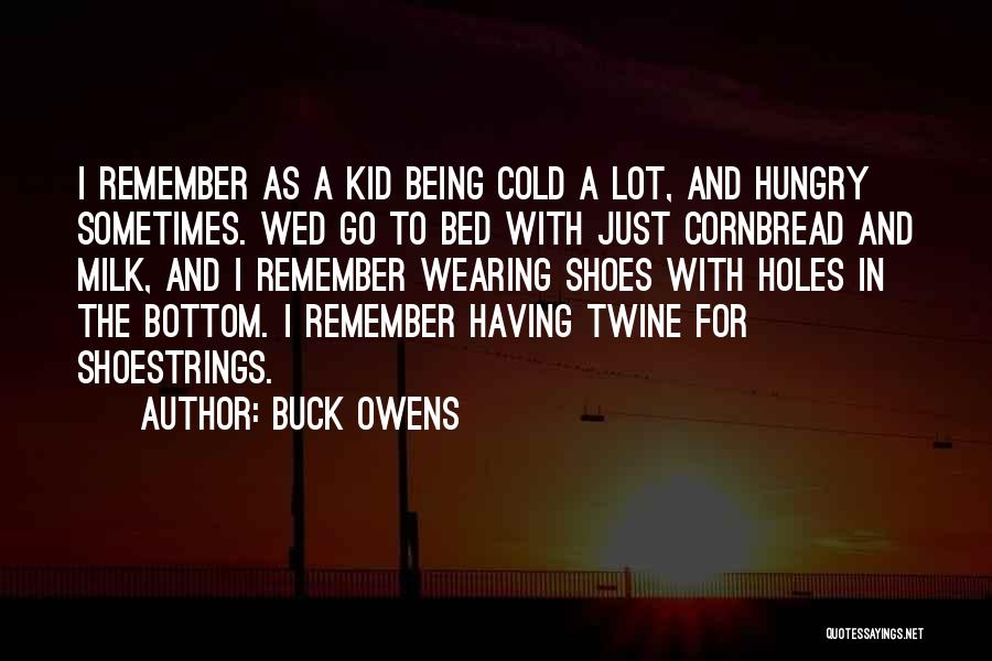 Buck Owens Quotes: I Remember As A Kid Being Cold A Lot, And Hungry Sometimes. Wed Go To Bed With Just Cornbread And