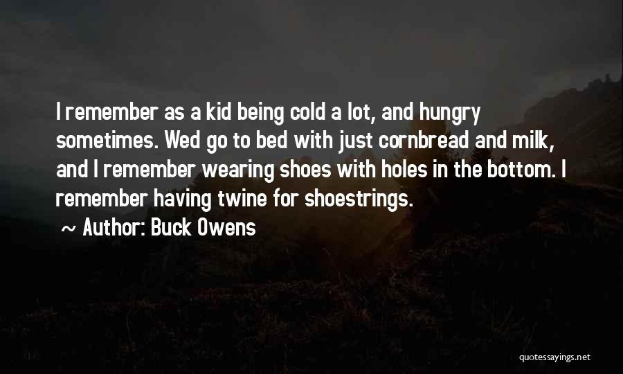 Buck Owens Quotes: I Remember As A Kid Being Cold A Lot, And Hungry Sometimes. Wed Go To Bed With Just Cornbread And