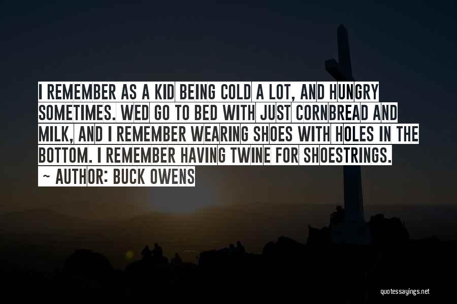 Buck Owens Quotes: I Remember As A Kid Being Cold A Lot, And Hungry Sometimes. Wed Go To Bed With Just Cornbread And