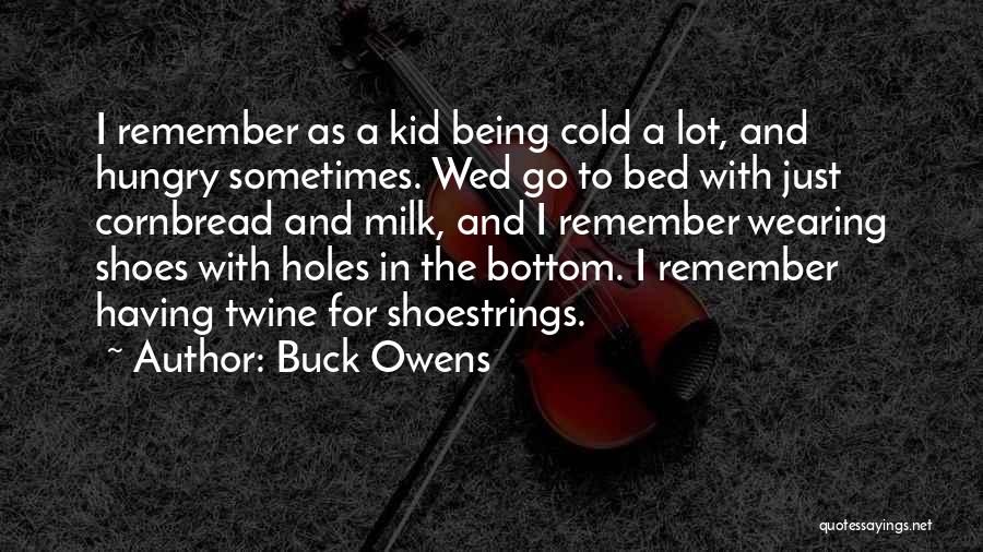 Buck Owens Quotes: I Remember As A Kid Being Cold A Lot, And Hungry Sometimes. Wed Go To Bed With Just Cornbread And