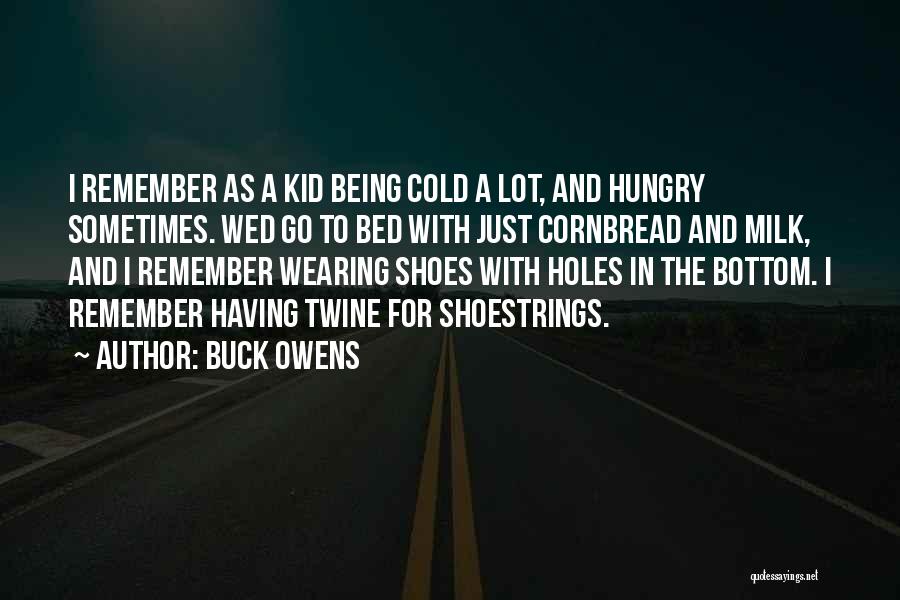 Buck Owens Quotes: I Remember As A Kid Being Cold A Lot, And Hungry Sometimes. Wed Go To Bed With Just Cornbread And