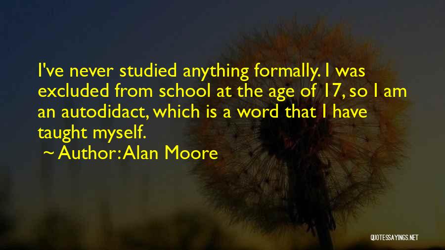 Alan Moore Quotes: I've Never Studied Anything Formally. I Was Excluded From School At The Age Of 17, So I Am An Autodidact,