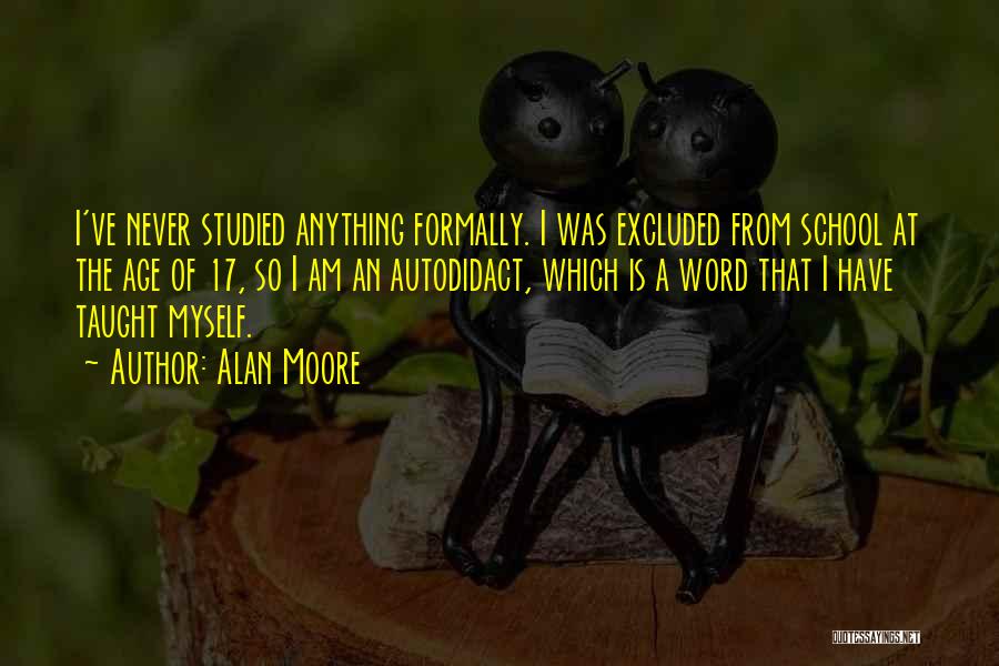 Alan Moore Quotes: I've Never Studied Anything Formally. I Was Excluded From School At The Age Of 17, So I Am An Autodidact,