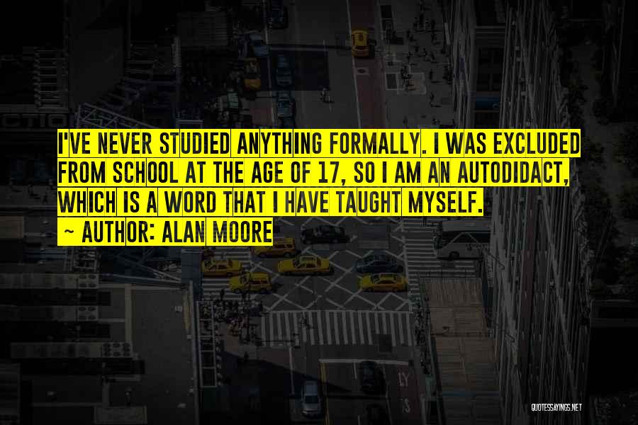 Alan Moore Quotes: I've Never Studied Anything Formally. I Was Excluded From School At The Age Of 17, So I Am An Autodidact,