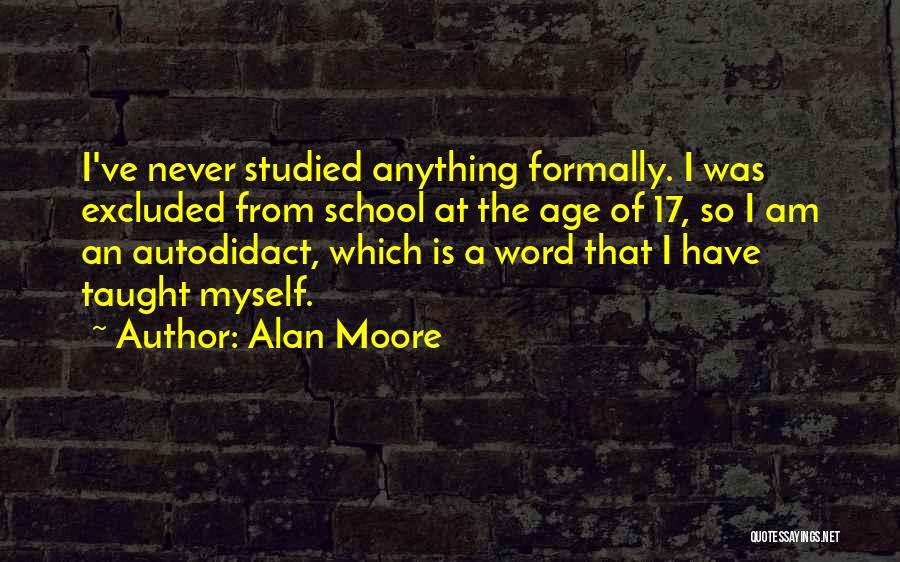 Alan Moore Quotes: I've Never Studied Anything Formally. I Was Excluded From School At The Age Of 17, So I Am An Autodidact,