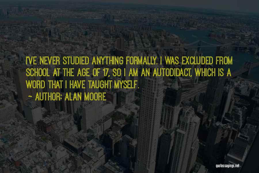 Alan Moore Quotes: I've Never Studied Anything Formally. I Was Excluded From School At The Age Of 17, So I Am An Autodidact,