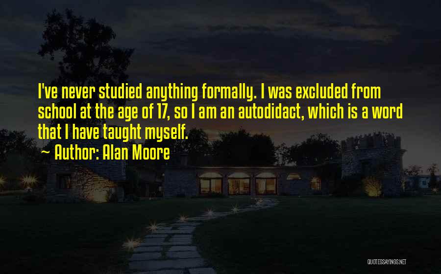 Alan Moore Quotes: I've Never Studied Anything Formally. I Was Excluded From School At The Age Of 17, So I Am An Autodidact,