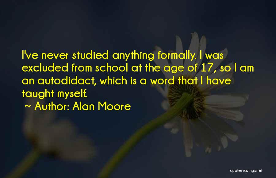Alan Moore Quotes: I've Never Studied Anything Formally. I Was Excluded From School At The Age Of 17, So I Am An Autodidact,