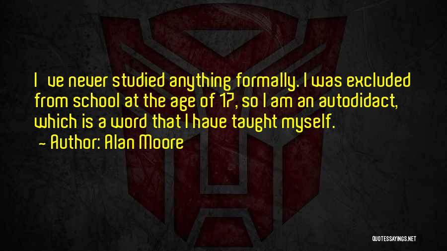 Alan Moore Quotes: I've Never Studied Anything Formally. I Was Excluded From School At The Age Of 17, So I Am An Autodidact,
