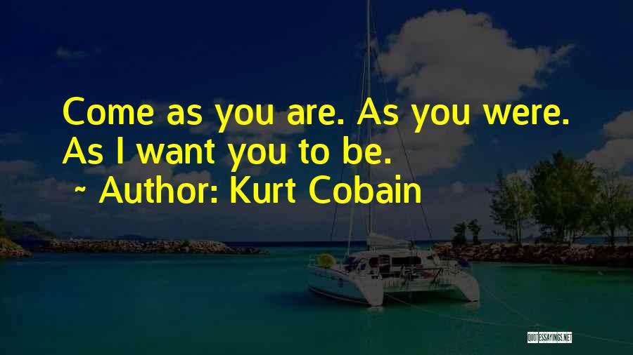 Kurt Cobain Quotes: Come As You Are. As You Were. As I Want You To Be.