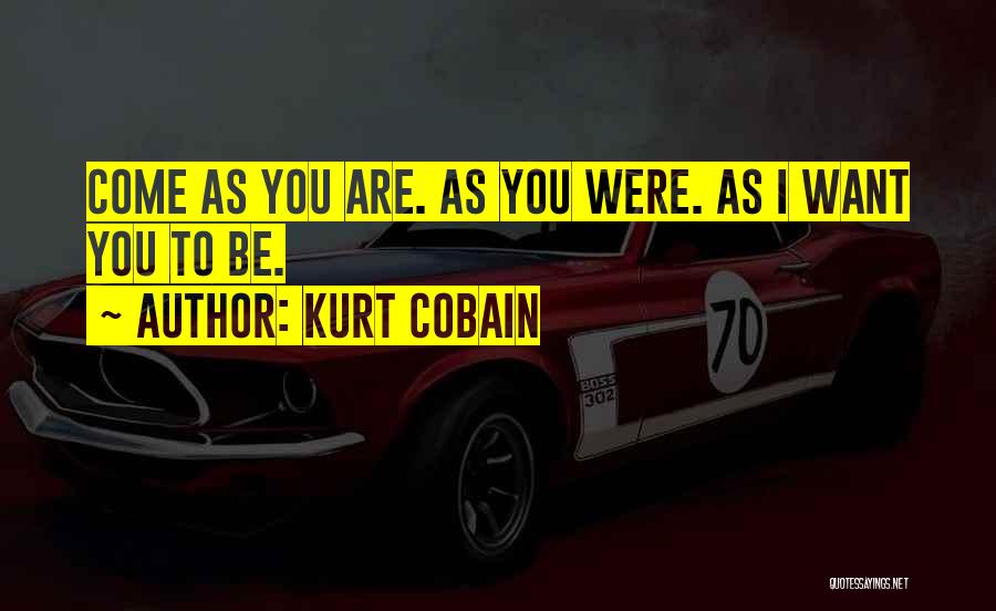 Kurt Cobain Quotes: Come As You Are. As You Were. As I Want You To Be.