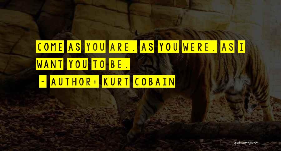 Kurt Cobain Quotes: Come As You Are. As You Were. As I Want You To Be.