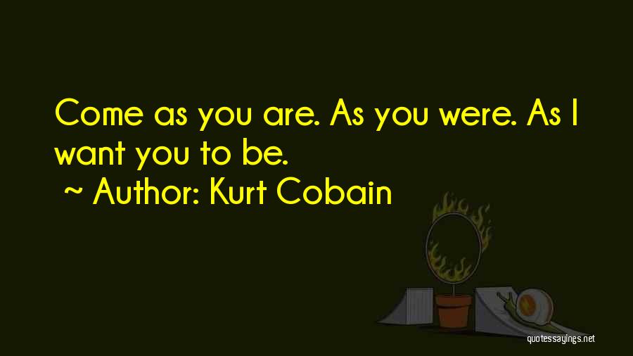 Kurt Cobain Quotes: Come As You Are. As You Were. As I Want You To Be.