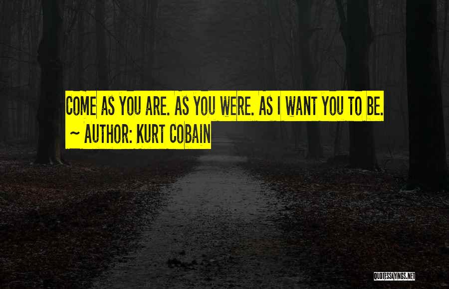 Kurt Cobain Quotes: Come As You Are. As You Were. As I Want You To Be.