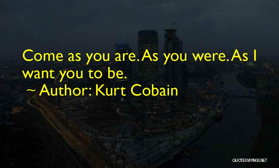 Kurt Cobain Quotes: Come As You Are. As You Were. As I Want You To Be.