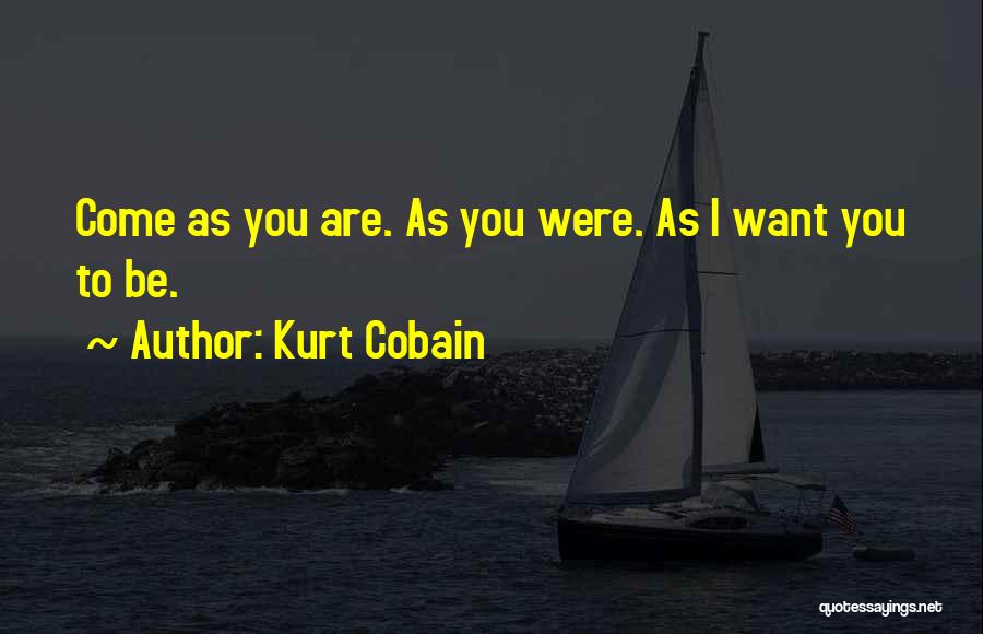 Kurt Cobain Quotes: Come As You Are. As You Were. As I Want You To Be.