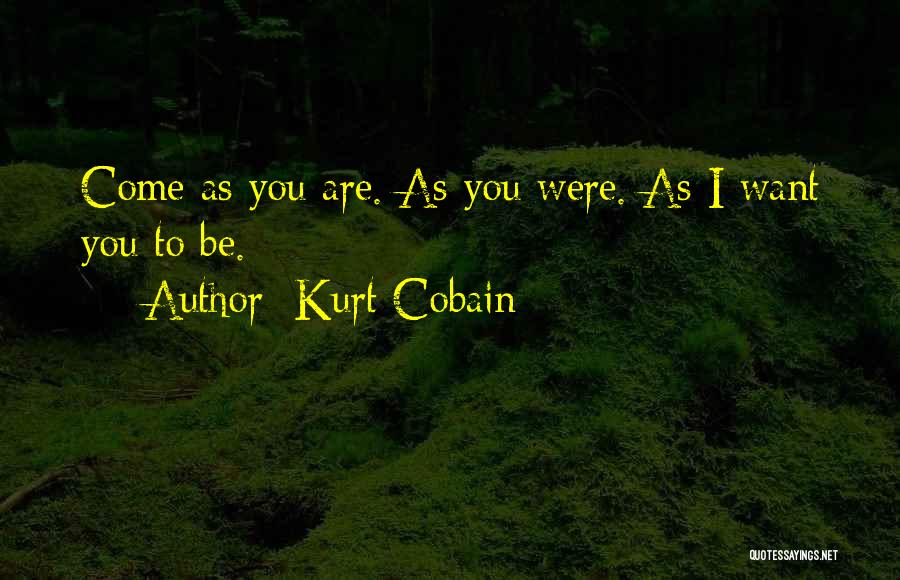 Kurt Cobain Quotes: Come As You Are. As You Were. As I Want You To Be.