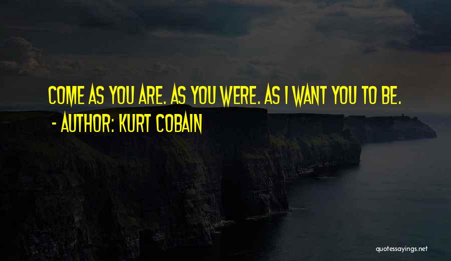 Kurt Cobain Quotes: Come As You Are. As You Were. As I Want You To Be.