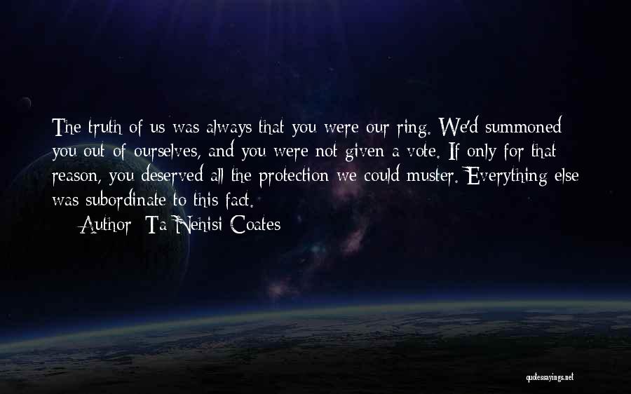 Ta-Nehisi Coates Quotes: The Truth Of Us Was Always That You Were Our Ring. We'd Summoned You Out Of Ourselves, And You Were