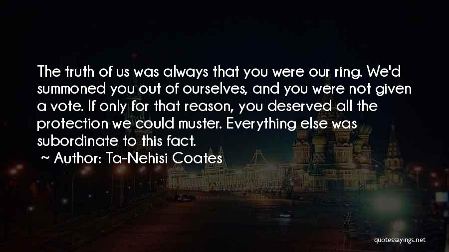 Ta-Nehisi Coates Quotes: The Truth Of Us Was Always That You Were Our Ring. We'd Summoned You Out Of Ourselves, And You Were