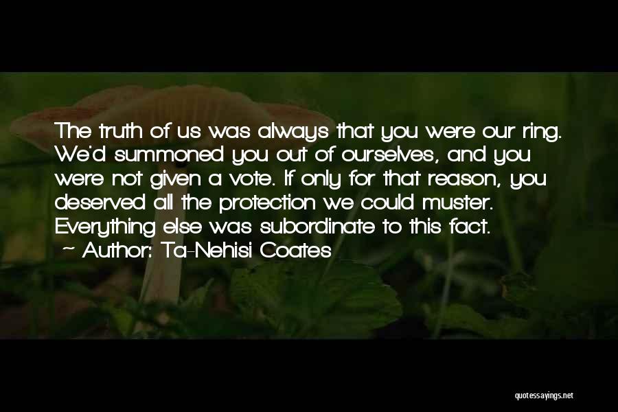 Ta-Nehisi Coates Quotes: The Truth Of Us Was Always That You Were Our Ring. We'd Summoned You Out Of Ourselves, And You Were