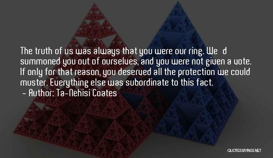 Ta-Nehisi Coates Quotes: The Truth Of Us Was Always That You Were Our Ring. We'd Summoned You Out Of Ourselves, And You Were