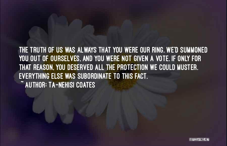 Ta-Nehisi Coates Quotes: The Truth Of Us Was Always That You Were Our Ring. We'd Summoned You Out Of Ourselves, And You Were