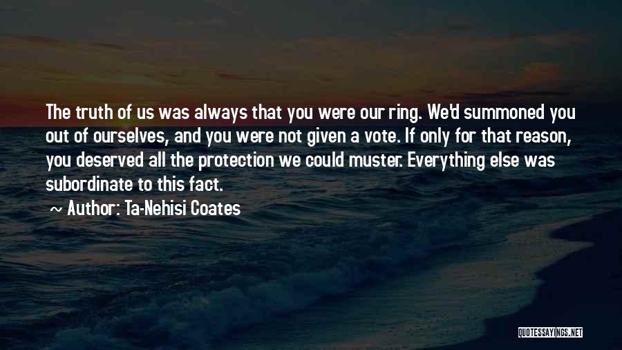 Ta-Nehisi Coates Quotes: The Truth Of Us Was Always That You Were Our Ring. We'd Summoned You Out Of Ourselves, And You Were