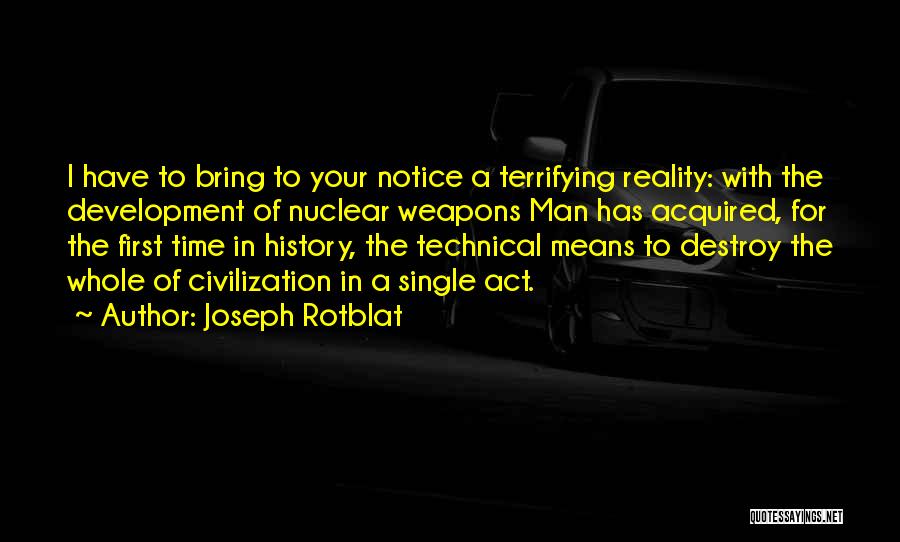 Joseph Rotblat Quotes: I Have To Bring To Your Notice A Terrifying Reality: With The Development Of Nuclear Weapons Man Has Acquired, For