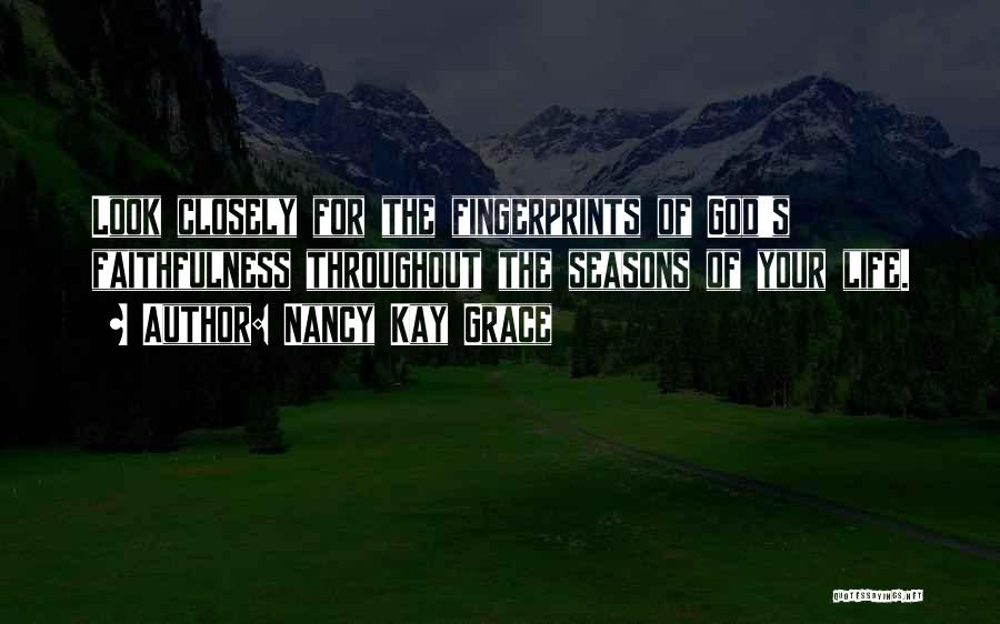 Nancy Kay Grace Quotes: Look Closely For The Fingerprints Of God's Faithfulness Throughout The Seasons Of Your Life.