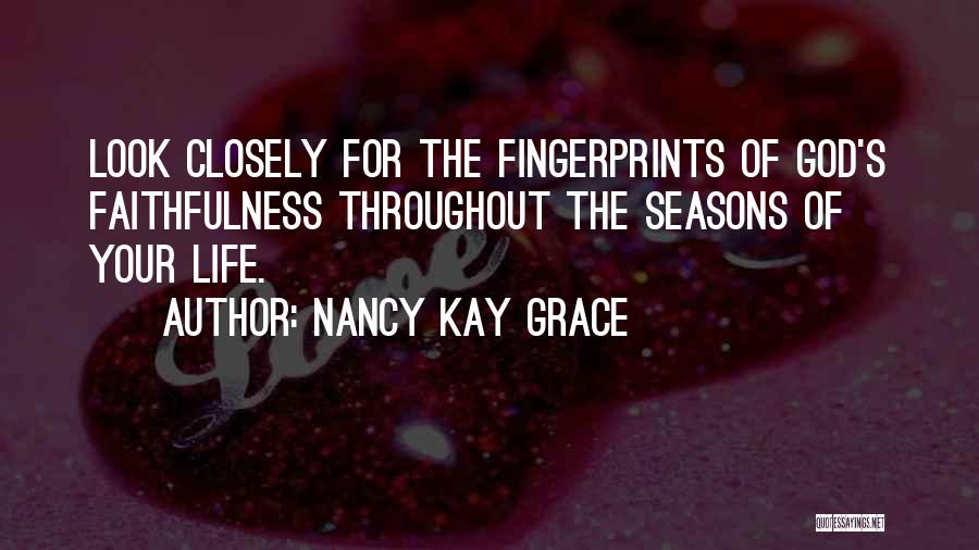 Nancy Kay Grace Quotes: Look Closely For The Fingerprints Of God's Faithfulness Throughout The Seasons Of Your Life.