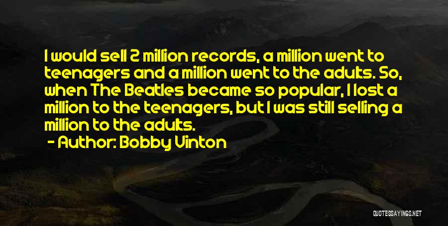 Bobby Vinton Quotes: I Would Sell 2 Million Records, A Million Went To Teenagers And A Million Went To The Adults. So, When